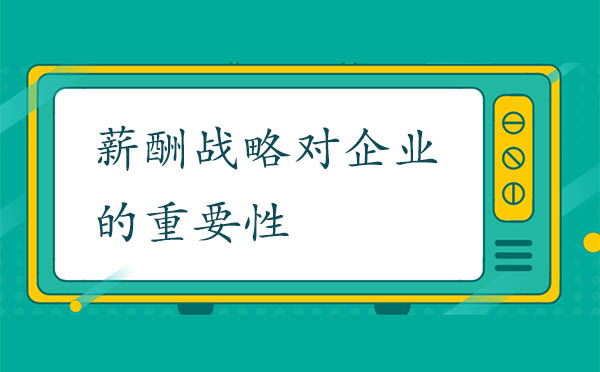 薪酬戰(zhàn)略對企業(yè)的重要性