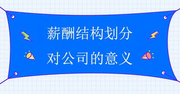 薪酬結(jié)構(gòu)劃分對公司的意義