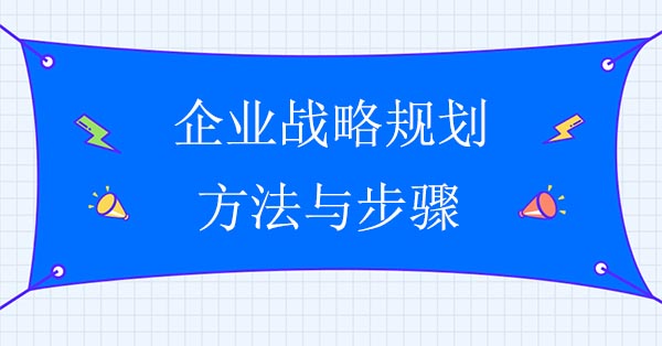 企業(yè)戰(zhàn)略咨詢公司：企業(yè)戰(zhàn)略規(guī)劃方法與步驟