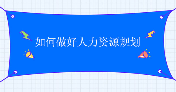 人力資源規(guī)劃咨詢：如何做好人力資源規(guī)劃