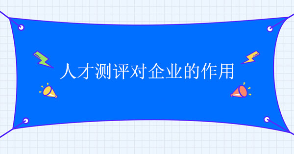 人才測(cè)評(píng)對(duì)企業(yè)的作用