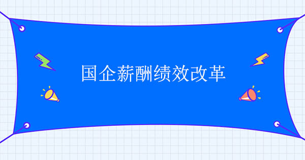 國(guó)企薪酬改革咨詢(xún)公司：國(guó)企薪酬績(jī)效改革建議