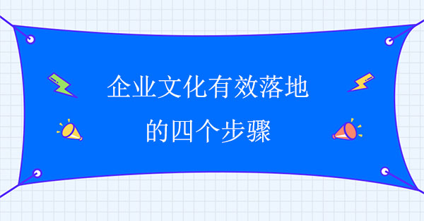 企業(yè)文化有效落地的四個(gè)步驟