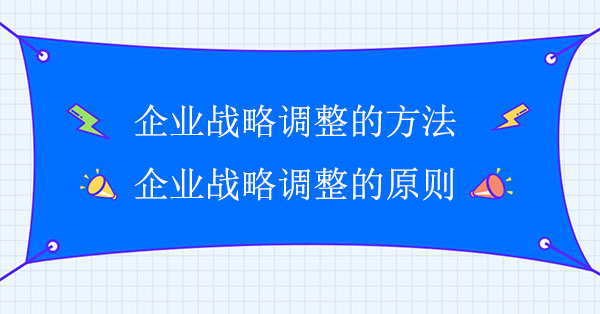 企業(yè)戰(zhàn)略調(diào)整的方法和原則