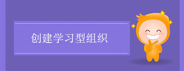 創(chuàng)建學(xué)習(xí)型組織