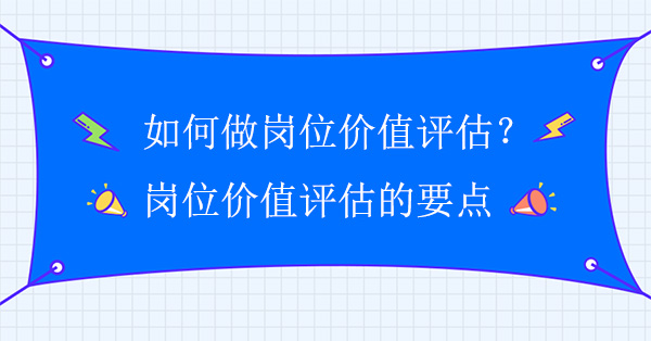 如何做崗位價值評估？崗位價值評估的要點