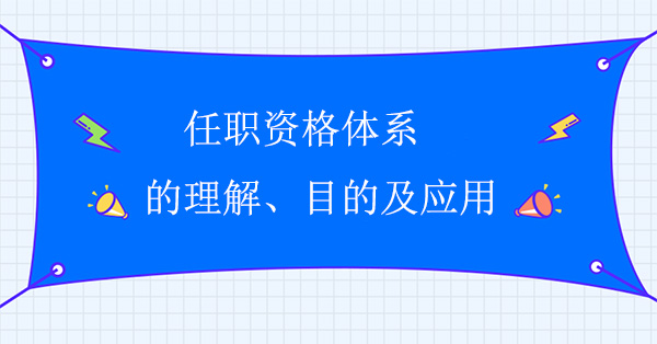 任職資格體系的理解、目的及應(yīng)用