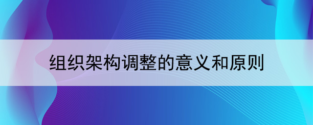 組織架構(gòu)調(diào)整的意義和原則