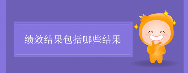 績(jī)效結(jié)果包括哪些結(jié)果