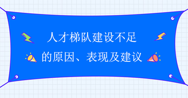 人才梯隊(duì)建設(shè)不足原因、表現(xiàn)及建議