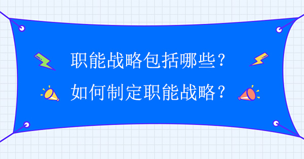 職能戰(zhàn)略包括哪些？如何制定職能戰(zhàn)略