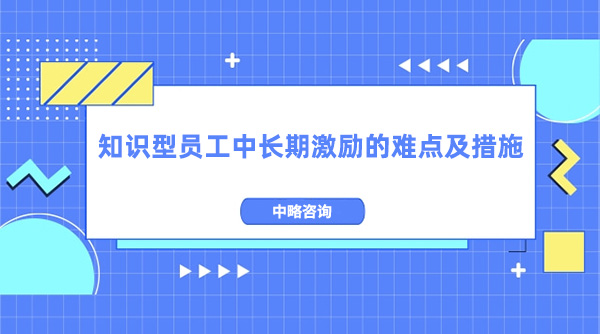 知識型員工中長期激勵(lì)的難點(diǎn)及措施