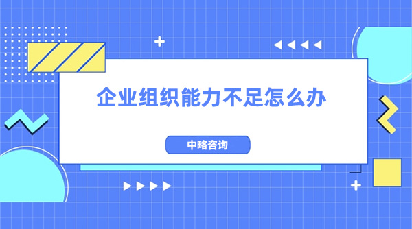 企業(yè)組織能力不足怎么辦