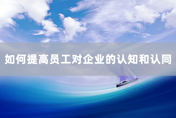 如何提高員工對企業(yè)的認知和認同